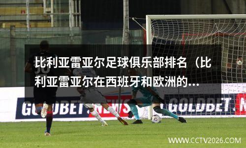 比利亚雷亚尔足球俱乐部排名（比利亚雷亚尔在西班牙和欧洲的排名和水平评价）