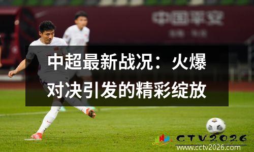 中超最新战况：火爆对决引发的精彩绽放