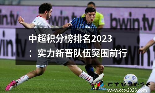 中超积分榜排名2023：实力新晋队伍突围前行