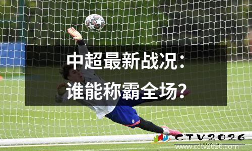 中超最新战况：谁能称霸全场？