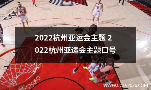 2022杭州亚运会主题 2022杭州亚运会主题口号