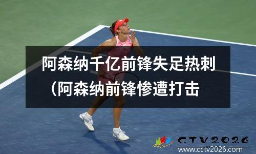 阿森纳千亿前锋失足热刺（阿森纳前锋惨遭打击