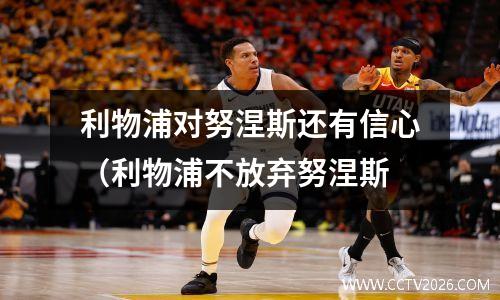 利物浦对努涅斯还有信心（利物浦不放弃努涅斯