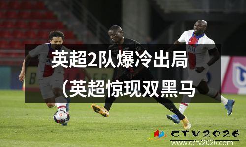 英超2队爆冷出局（英超惊现双黑马