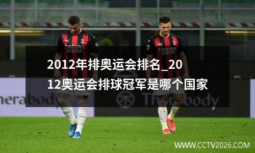 2012年排奥运会排名_2012奥运会排球冠军是哪个国家
