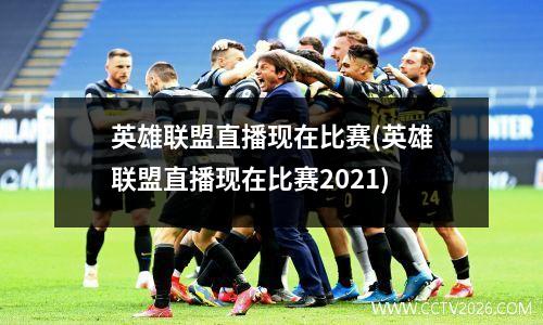 英雄联盟直播现在比赛(英雄联盟直播现在比赛2021)