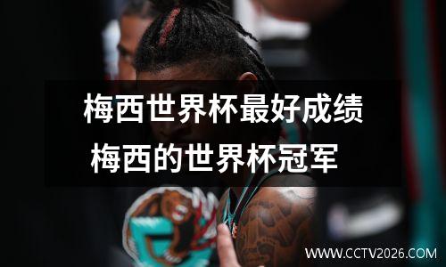 梅西世界杯最好成绩 梅西的世界杯冠军