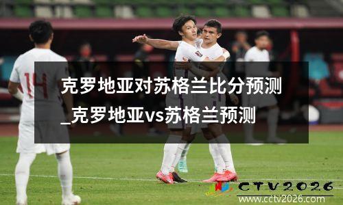 克罗地亚对苏格兰比分预测_克罗地亚vs苏格兰预测
