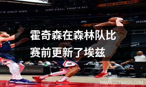 霍奇森在森林队比赛前更新了埃兹