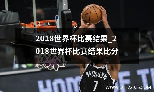 2018世界杯比赛结果_2018世界杯比赛结果比分