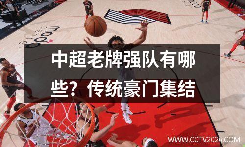 中超老牌强队有哪些？传统豪门集结