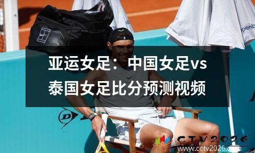 亚运女足：中国女足vs泰国女足比分预测视频