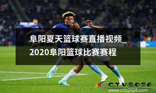 阜阳夏天篮球赛直播视频_2020阜阳篮球比赛赛程