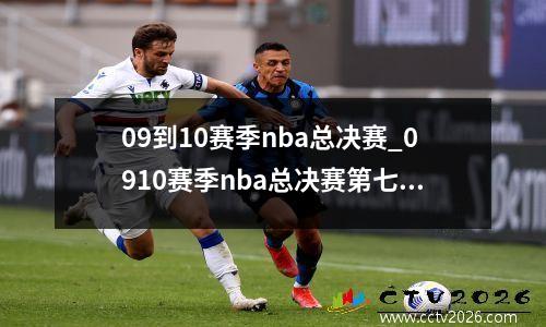 09到10赛季nba总决赛_0910赛季nba总决赛第七场