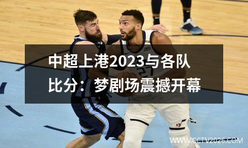 中超上港2023与各队比分：梦剧场震撼开幕