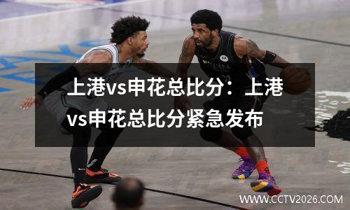 上港vs申花总比分：上港vs申花总比分紧急发布