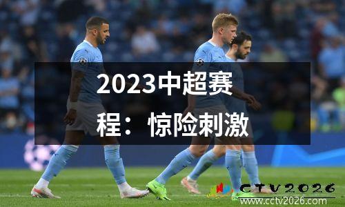 2023中超赛程：惊险刺激