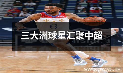 三大洲球星汇聚中超
