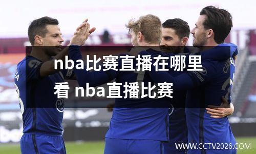 nba比赛直播在哪里看 nba直播比赛