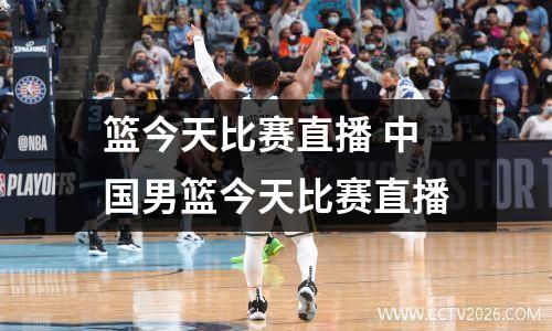 篮今天比赛直播 中国男篮今天比赛直播