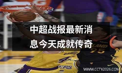 中超战报最新消息今天成就传奇