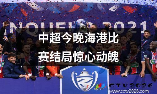 中超今晚海港比赛结局惊心动魄