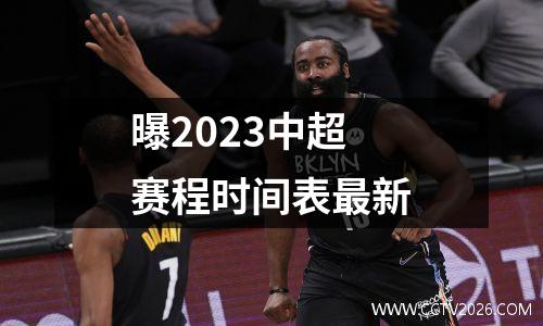 曝2023中超赛程时间表最新