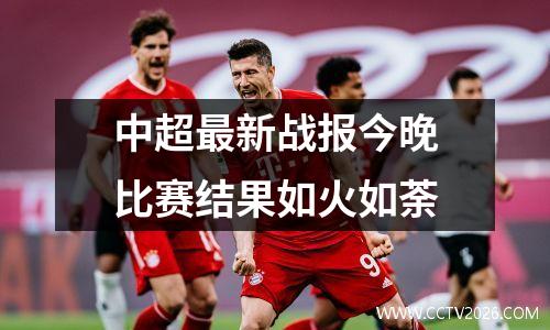 中超最新战报今晚比赛结果如火如荼