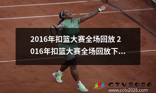 2016年扣篮大赛全场回放 2016年扣篮大赛全场回放下载