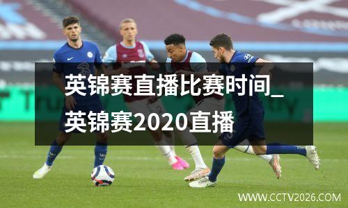 英锦赛直播比赛时间_英锦赛2020直播