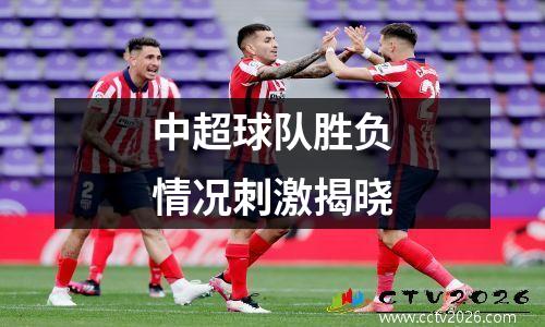 中超球队胜负情况刺激揭晓
