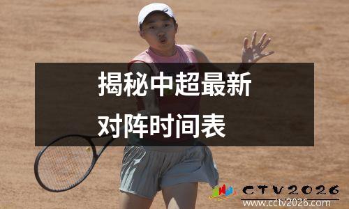揭秘中超最新对阵时间表