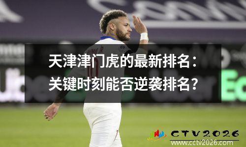 天津津门虎的最新排名：关键时刻能否逆袭排名？