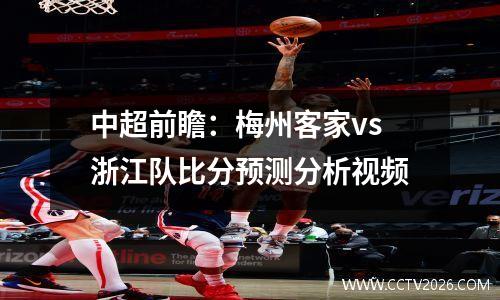 中超前瞻：梅州客家vs浙江队比分预测分析视频