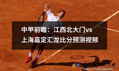 中甲前瞻：江西北大门vs上海嘉定汇龙比分预测视频