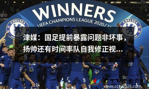津媒：国足提前暴露问题非坏事，扬帅还有时间率队自我修正视频