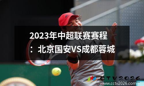 2023年中超联赛赛程：北京国安VS成都蓉城