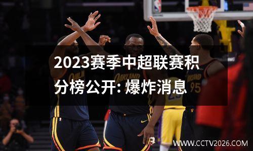 2023赛季中超联赛积分榜公开: 爆炸消息