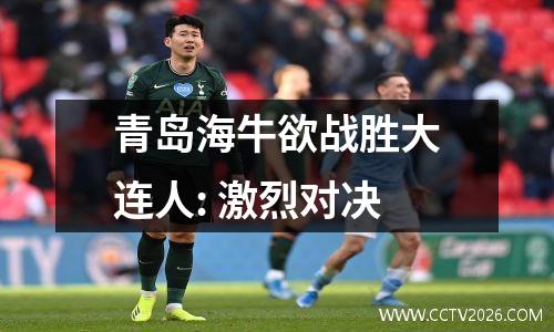 青岛海牛欲战胜大连人: 激烈对决