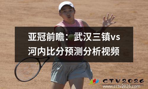 亚冠前瞻：武汉三镇vs河内比分预测分析视频