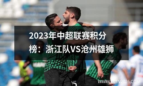 2023年中超联赛积分榜：浙江队VS沧州雄狮