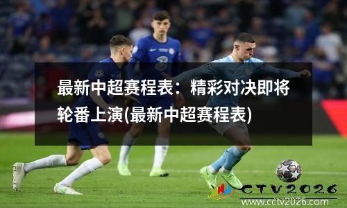 最新中超赛程表：精彩对决即将轮番上演(最新中超赛程表)