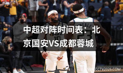 中超对阵时间表：北京国安VS成都蓉城