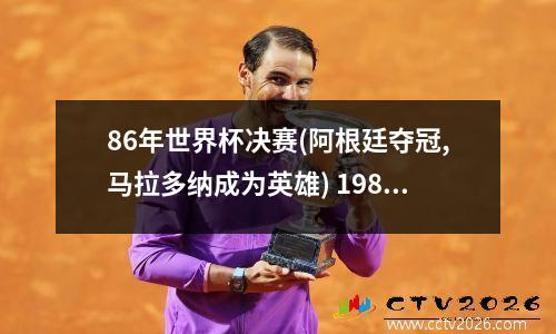 86年世界杯决赛(阿根廷夺冠,马拉多纳成为英雄) 1986世界杯阿根廷主力阵容