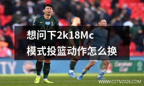 想问下2k18Mc模式投篮动作怎么换