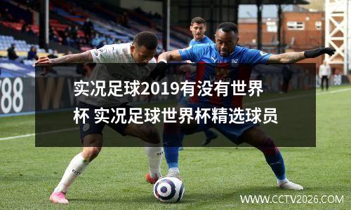 实况足球2019有没有世界杯 实况足球世界杯精选球员