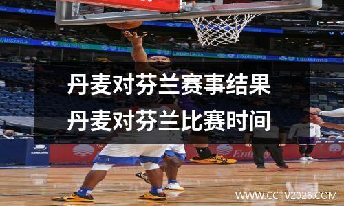 丹麦对芬兰赛事结果 丹麦对芬兰比赛时间