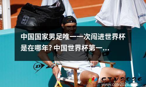 中国国家男足唯一一次闯进世界杯是在哪年? 中国世界杯第一场比赛对战的是谁