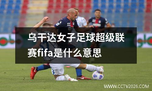 乌干达女子足球超级联赛fifa是什么意思