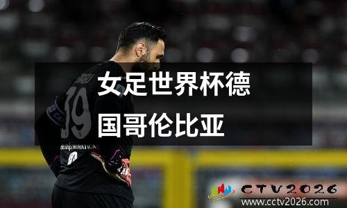 女足世界杯德国哥伦比亚